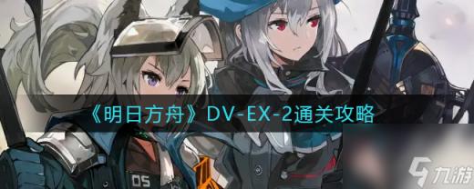 《明日方舟》DV？明日方舟攻略推荐