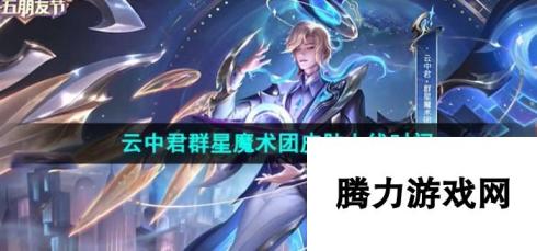 《王者荣耀》云中君群星魔术团皮肤上线时间