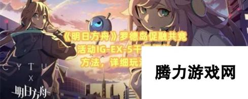 《明日方舟》罗德岛促融共竞活动IG-EX-5干员摆放方法，详细玩法介绍