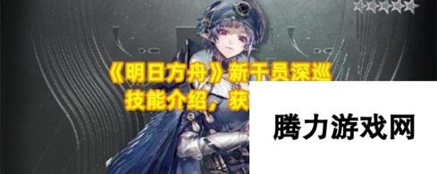 《明日方舟》新干员深巡技能介绍，获取方法