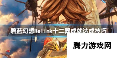 《碧蓝幻想Relink》十二翼成就达成技巧