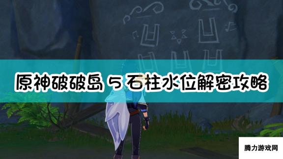 原神破破岛5石柱/水位解密攻略 破解五大石柱与破解水位密谋