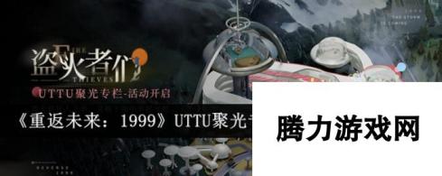 重返未来：1999UTTU聚光专栏盗火者们活动介绍